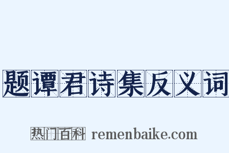 题谭君诗集反义词是什么意思的图片